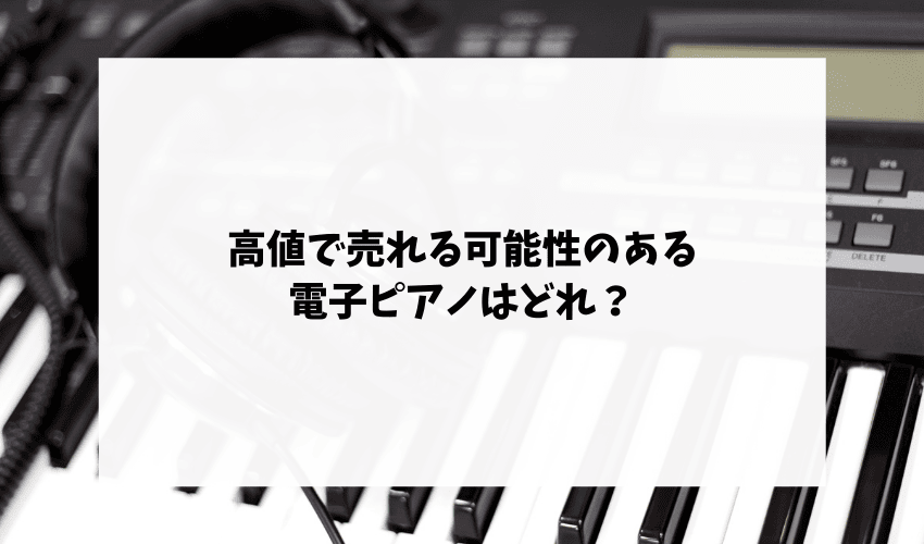 高値で売れる可能性のある電子ピアノはどれ？