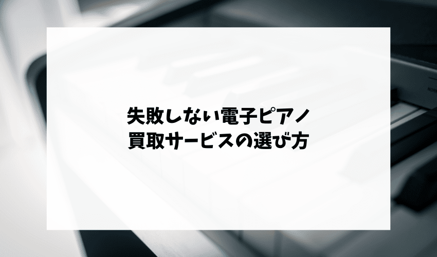 失敗しない電子ピアノ買取サービスの選び方