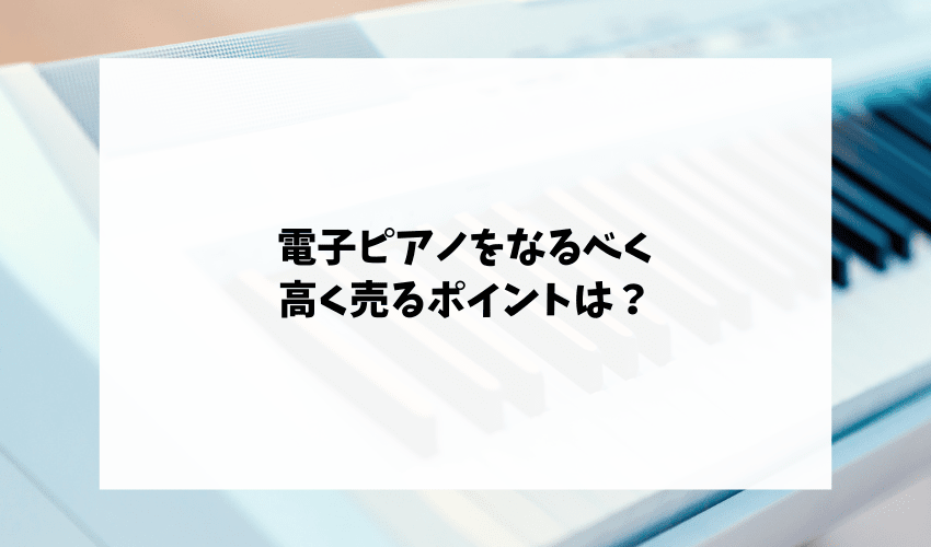 電子ピアノをなるべく高く売るポイントは？