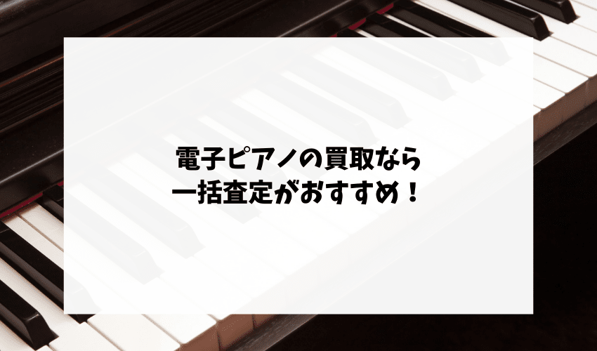 電子ピアノの買取で後悔したくない方は一括査定がおすすめ！